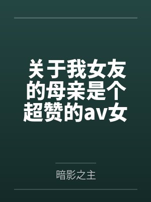 关于我女友的母亲是个超赞的av女优这回事