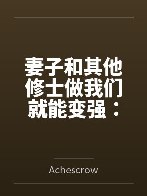 妻子和其他修士做我们就能变强：玄牝修仙系统