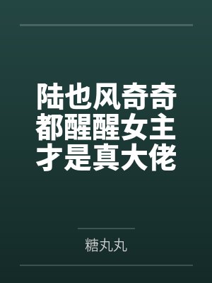 陆也风奇奇都醒醒女主才是真大佬