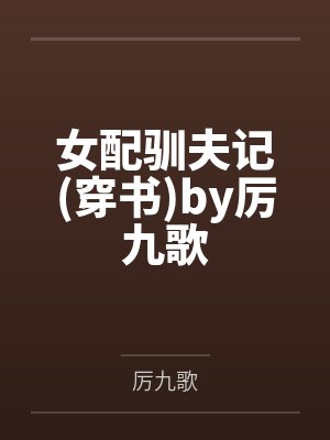 女配驯夫记穿书by厉九歌